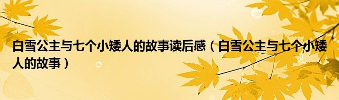 白雪公主与七个小矮人的故事读后感（白雪公主与七个小矮人的故事）