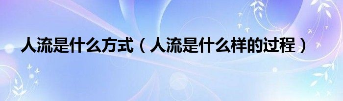 人流是什么方式（人流是什么样的过程）