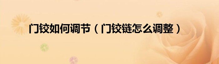 门铰如何调节（门铰链怎么调整）