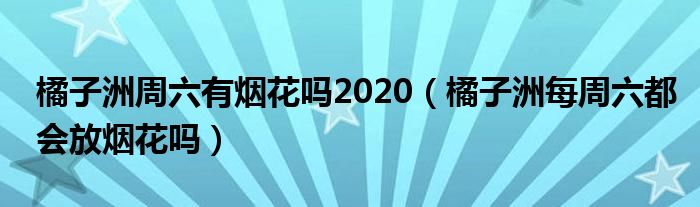 橘子洲周六有烟花吗2020（橘子洲每周六都会放烟花吗）