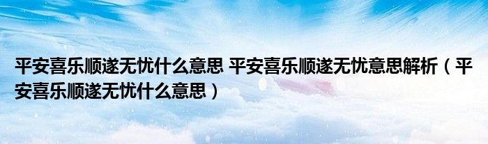 平安喜乐顺遂无忧什么意思 平安喜乐顺遂无忧意思解析（平安喜乐顺遂无忧什么意思）