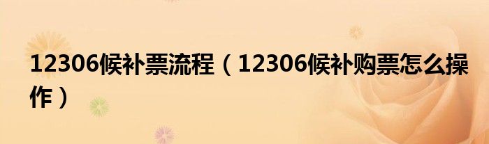 12306候补票流程（12306候补购票怎么操作）