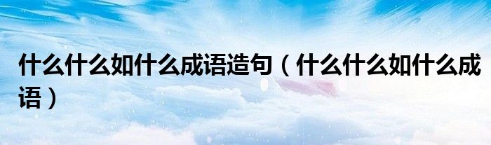 什么什么如什么成语造句（什么什么如什么成语）