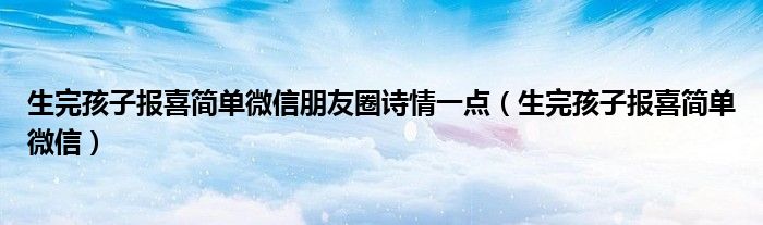 生完孩子报喜简单微信朋友圈诗情一点（生完孩子报喜简单微信）