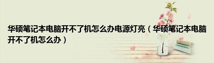 华硕笔记本电脑开不了机怎么办电源灯亮（华硕笔记本电脑开不了机怎么办）
