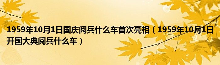 1959年10月1日国庆阅兵什么车首次亮相（1959年10月1日开国大典阅兵什么车）