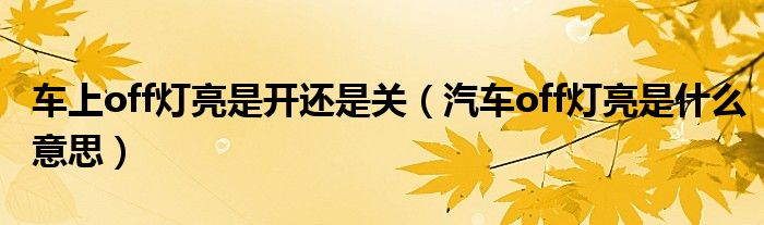 车上off灯亮是开还是关（汽车off灯亮是什么意思）