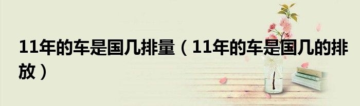 11年的车是国几排量（11年的车是国几的排放）