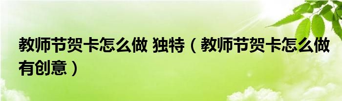 教师节贺卡怎么做 独特（教师节贺卡怎么做有创意）