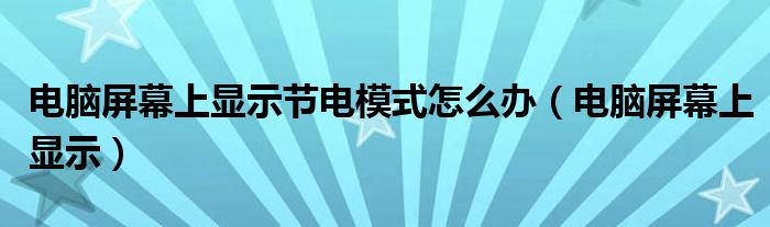 电脑屏幕上显示节电模式怎么办（电脑屏幕上显示）