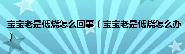 宝宝老是低烧怎么回事（宝宝老是低烧怎么办）