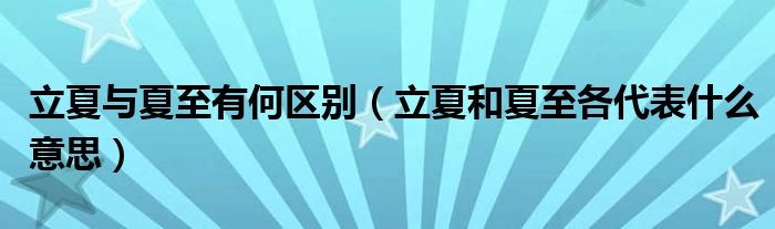 立夏与夏至有何区别（立夏和夏至各代表什么意思）