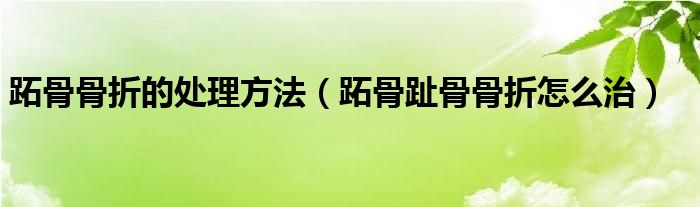 跖骨骨折的处理方法（跖骨趾骨骨折怎么治）