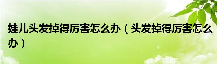 娃儿头发掉得厉害怎么办（头发掉得厉害怎么办）
