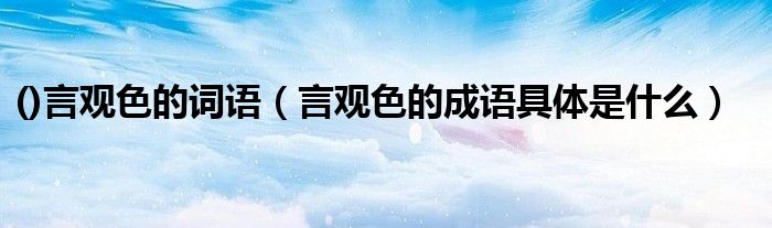 ()言观色的词语（言观色的成语具体是什么）