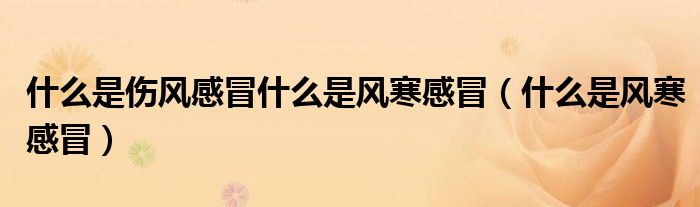 什么是伤风感冒什么是风寒感冒（什么是风寒感冒）
