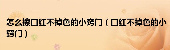 怎么擦口红不掉色的小窍门（口红不掉色的小窍门）