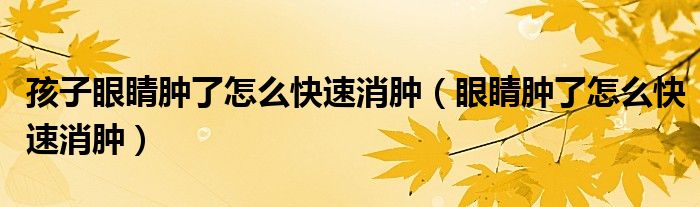 孩子眼睛肿了怎么快速消肿（眼睛肿了怎么快速消肿）