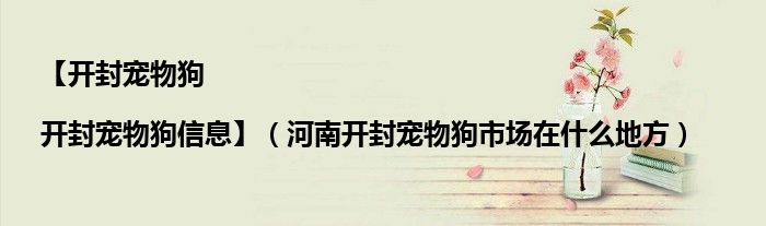 【开封宠物狗|开封宠物狗信息】（河南开封宠物狗市场在什么地方）