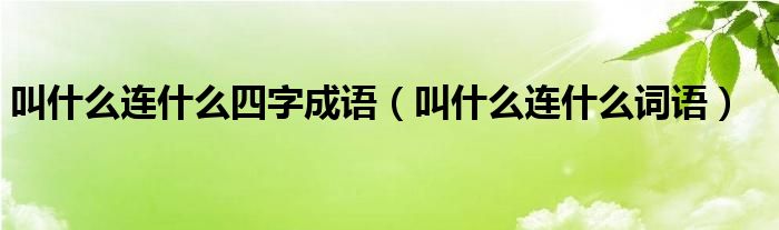 叫什么连什么四字成语（叫什么连什么词语）