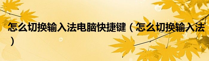 怎么切换输入法电脑快捷键（怎么切换输入法）