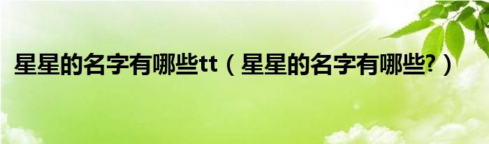 星星的名字有哪些tt（星星的名字有哪些?）
