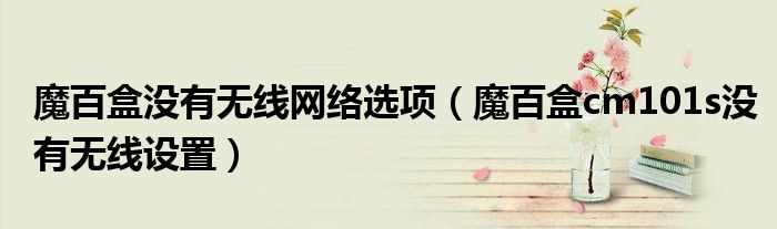 魔百盒没有无线网络选项（魔百盒cm101s没有无线设置）