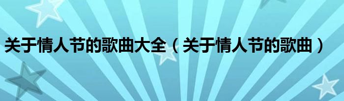 关于情人节的歌曲大全（关于情人节的歌曲）