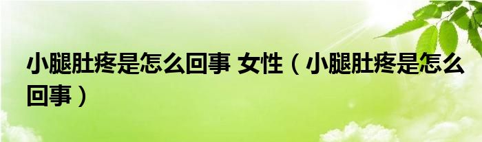 小腿肚疼是怎么回事 女性（小腿肚疼是怎么回事）