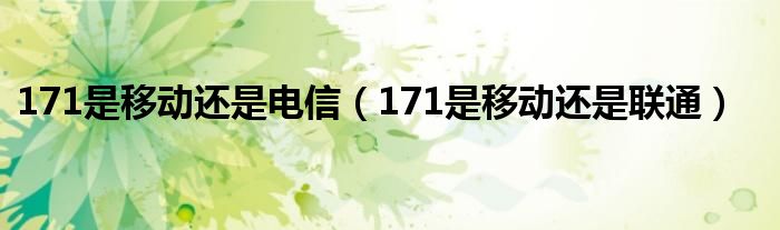 171是移动还是电信（171是移动还是联通）