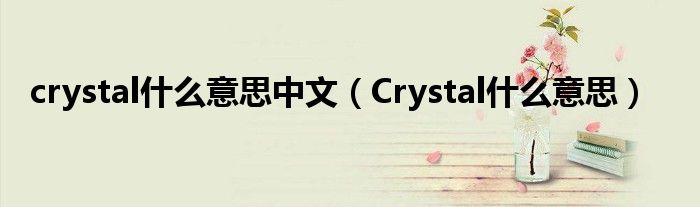 crystal什么意思中文（Crystal什么意思）