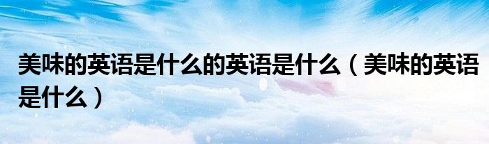美味的英语是什么的英语是什么（美味的英语是什么）
