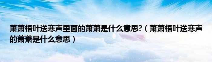 萧萧梧叶送寒声里面的萧萧是什么意思?（萧萧梧叶送寒声的萧萧是什么意思）
