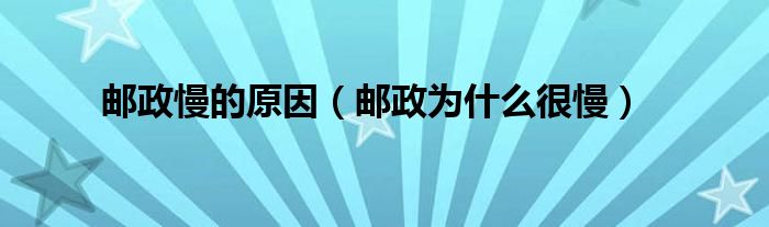 邮政慢的原因（邮政为什么很慢）
