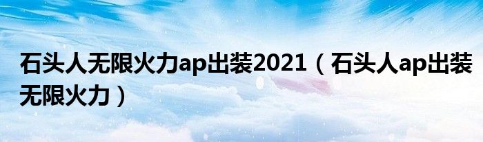 石头人无限火力ap出装2021（石头人ap出装无限火力）