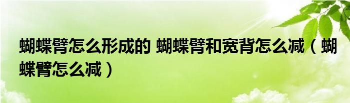 蝴蝶臂怎么形成的 蝴蝶臂和宽背怎么减（蝴蝶臂怎么减）