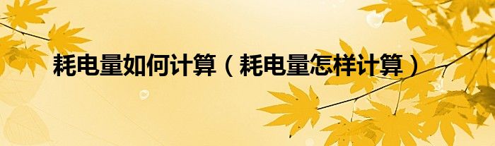 耗电量如何计算（耗电量怎样计算）