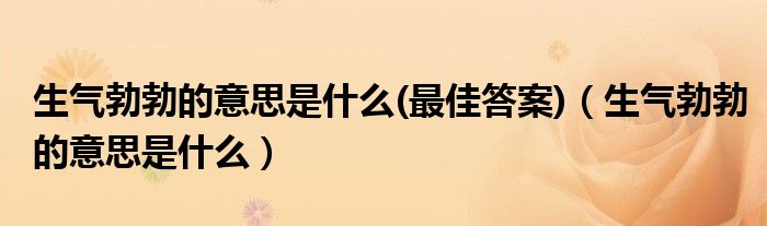 生气勃勃的意思是什么(最佳答案)（生气勃勃的意思是什么）
