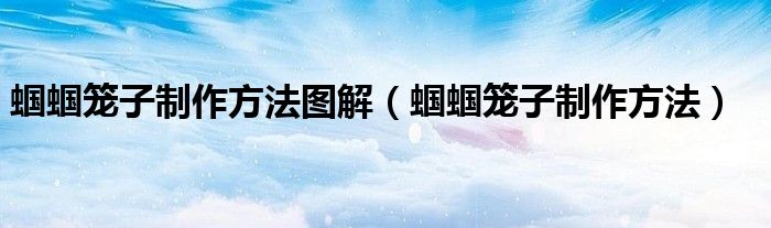 蝈蝈笼子制作方法图解（蝈蝈笼子制作方法）