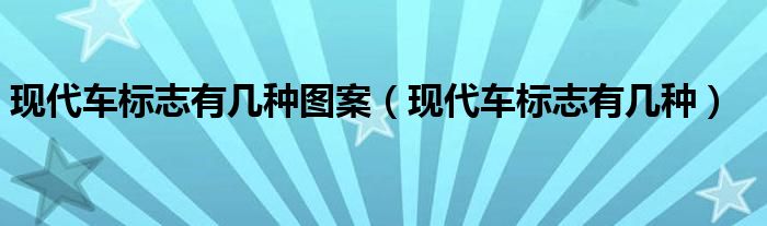现代车标志有几种图案（现代车标志有几种）