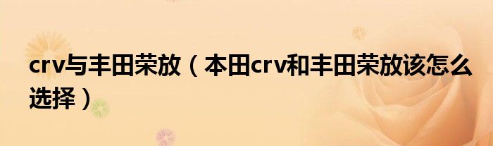 crv与丰田荣放（本田crv和丰田荣放该怎么选择）