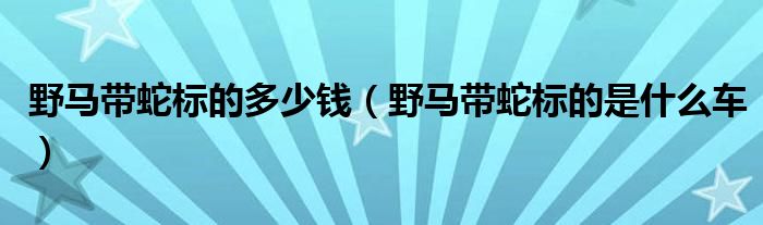 野马带蛇标的多少钱（野马带蛇标的是什么车）