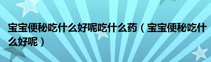 宝宝便秘吃什么好呢吃什么药（宝宝便秘吃什么好呢）