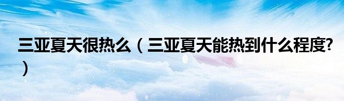 三亚夏天很热么（三亚夏天能热到什么程度?）