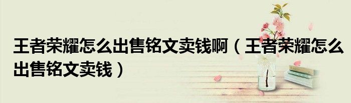 王者荣耀怎么出售铭文卖钱啊（王者荣耀怎么出售铭文卖钱）
