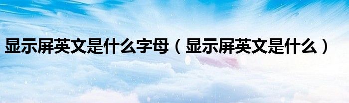 显示屏英文是什么字母（显示屏英文是什么）