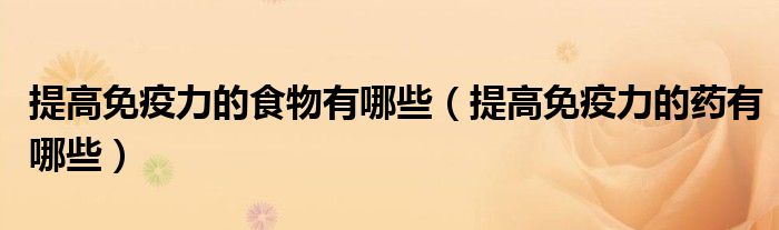 提高免疫力的食物有哪些（提高免疫力的药有哪些）