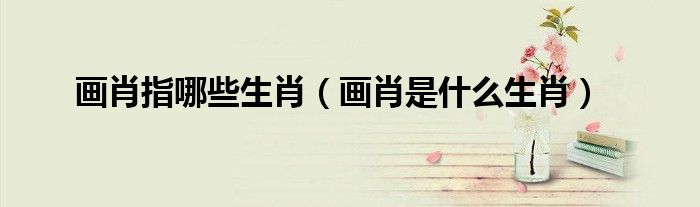 画肖指哪些生肖（画肖是什么生肖）