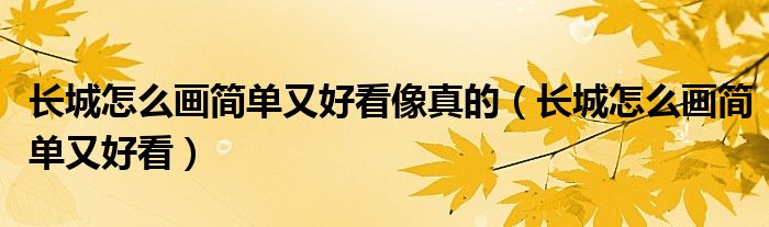 长城怎么画简单又好看像真的（长城怎么画简单又好看）