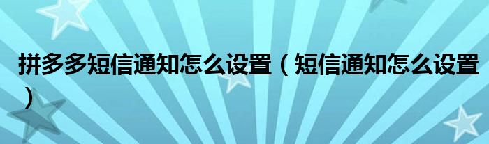 拼多多短信通知怎么设置（短信通知怎么设置）